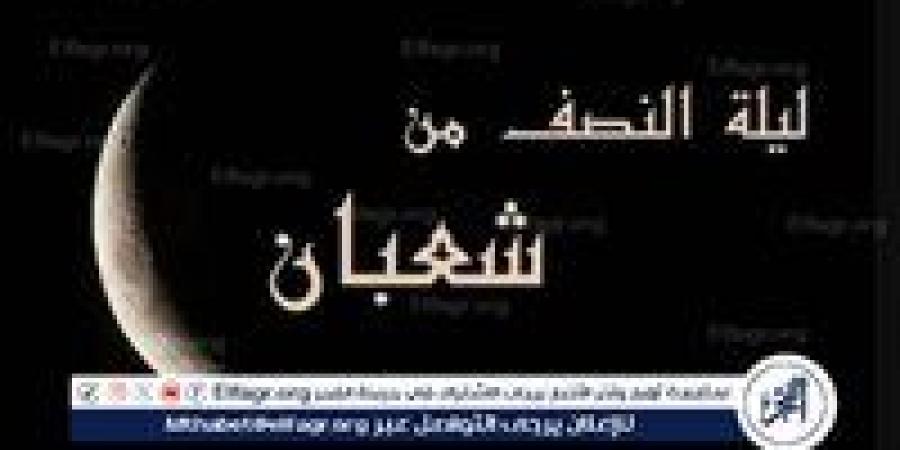 ليلة النصف من شعبان.. لماذا يحرص المسلمون على إحيائها بالدعاء والعبادة؟ - الهلال الإخباري